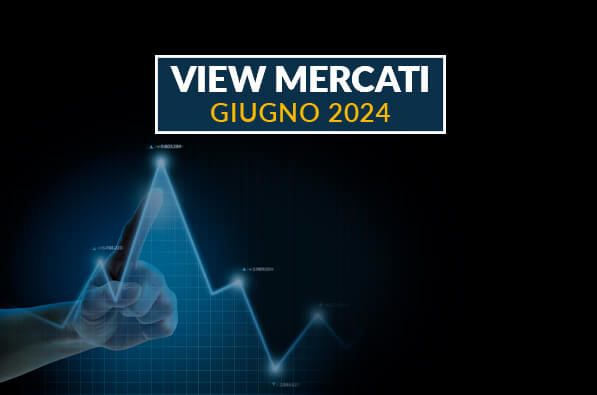 VIEW MERCATI GIUGNO - Panoramica sui mercati finanziari e prospettive d'investimento